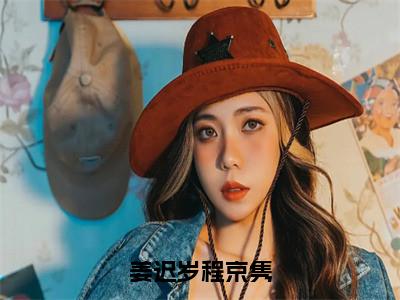 姜迟岁程京隽小说全文免费阅读无弹窗大结局_姜迟岁程京隽最新章节列表_