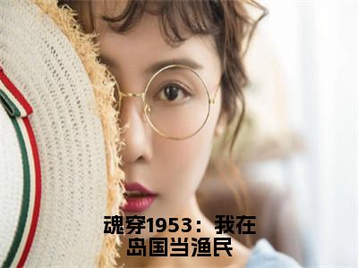 高志强藤原秀泽（魂穿1953：我在岛国当渔民）全文免费阅读无弹窗大结局_（高志强藤原秀泽小说全文免费阅读）最新章节列表