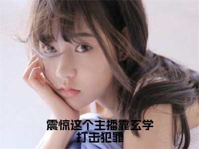 震惊这个主播靠玄学打击犯罪（司瞳）全文免费阅读无弹窗_震惊这个主播靠玄学打击犯罪小说免费阅读_