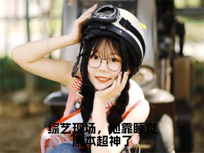 苏牧辰孙悟（综艺现场，他靠睡觉剧本超神了）在哪免费看-小说（综艺现场，他靠睡觉剧本超神了）苏牧辰孙悟全文最新章节免费阅读