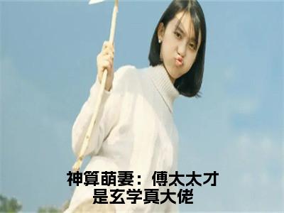 神算萌妻：傅太太才是玄学真大佬（锦朝朝傅霆渊全章节完整版）免费阅读_（锦朝朝傅霆渊）神算萌妻：傅太太才是玄学真大佬全文无删减免费阅读