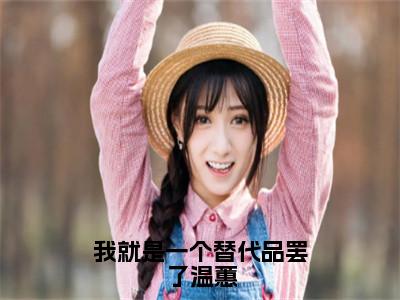 温蕙小说我就是一个替代品罢了温蕙最新章节阅读-最新热点小说温蕙