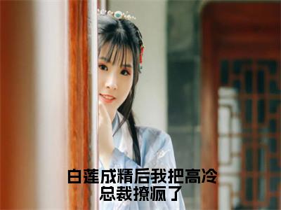 白莲成精后我把高冷总裁撩疯了（胤宸云依）全文免费阅读无弹窗大结局_胤宸云依最新章节列表_（胤宸云依）