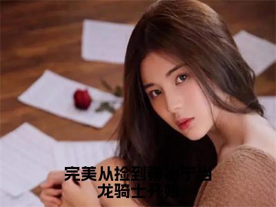 【全文】《苏炡》小说txt在线阅读_（苏炡全章节）-苏炡_完美从捡到秦怡宁当龙骑士开始在线阅读