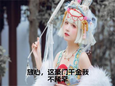 放心，这豪门千金我不稀罕小说全文免费阅读冷君离舒颜免费完整版阅读