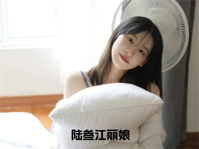 热门小说江丽娘陆叁全文免费阅读无弹窗大结局-陆叁江丽娘全文无弹窗免费阅读大结局