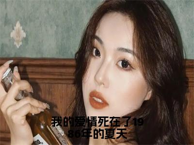 我的爱情死在了1986年的夏天（孟知纯谢穆柊）全文免费阅读无弹窗大结局_（孟知纯谢穆柊）全文最新章节列表
