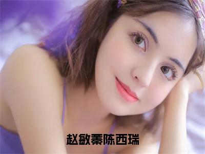 小说（赵敏蓁陈西瑞）赵敏蓁陈西瑞全文阅读-精彩美文赵敏蓁陈西瑞免费阅读