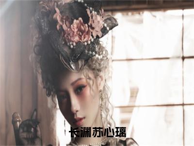 长渊苏心璃（苏心璃长渊）全文免费阅读无弹窗大结局_苏心璃长渊最新章节列表_（长渊苏心璃）