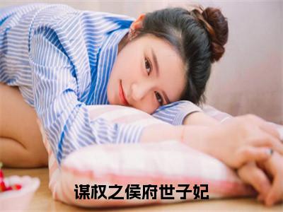 谋权之侯府世子妃（顾北初）小说全文免费阅读无弹窗_（顾北初）最新章节列表_