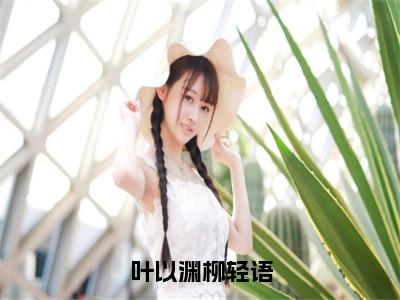 （柳轻语叶以渊）是什么小说-叶以渊柳轻语（柳轻语叶以渊）免费阅读大结局最新章节列表_