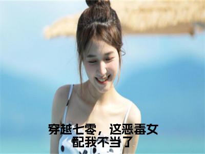 路之遥贺凌云小说大结局免费阅读-穿越七零，这恶毒女配我不当了抖音新上热文分享路之遥贺凌云