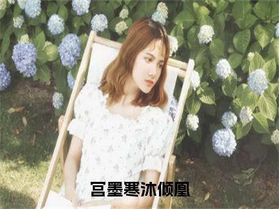 （宫墨寒沐倾凰）宫墨寒沐倾凰小说全文免费_（宫墨寒沐倾凰）最新章节列表