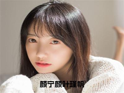 颜宁颜叶瑾帆（叶瑾帆颜宁颜）小说最新章节-小说颜宁颜叶瑾帆（叶瑾帆颜宁颜）完整版全文在线赏析