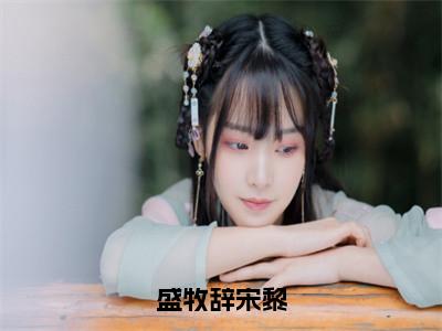 盛牧辞宋黎小说最新试读_宋黎盛牧辞是（盛牧辞宋黎全文完整版免费阅读）_