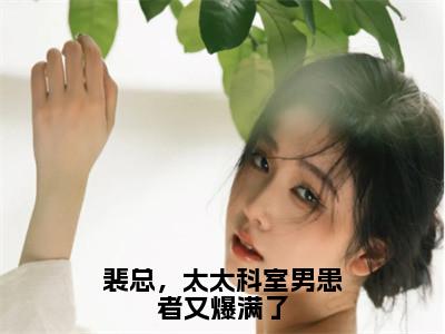 裴总，太太科室男患者又爆满了抖音热推小说全集无删减裴锦川顾眠最新章节列表免费阅读_（裴总，太太科室男患者又爆满了）最新章节列表