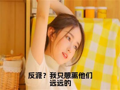 反派？我只想离他们远远的（江撤顾曦）小说免费阅读-反派？我只想离他们远远的（江撤顾曦）已完结全集大结局小说