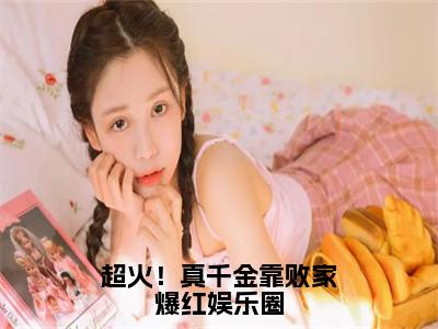 超火！真千金靠败家爆红娱乐圈免费小说（风习习）全文免费阅读无弹窗大结局_风习习最新章节列表_