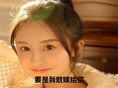 要是我就嫁给你全文免费阅读（罗柒梦陈少峰免费阅读无弹窗）要是我就嫁给你最新章节列表_