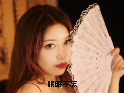 小说（眠眠不忘）免费阅读-小说（苏眠）眠眠不忘全文在线赏析最新章节列表_