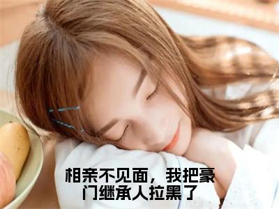 相亲不见面，我把豪门继承人拉黑了（从容霍霆）全文免费阅读_（从容霍霆）最新章节小说免费阅读（相亲不见面，我把豪门继承人拉黑了）