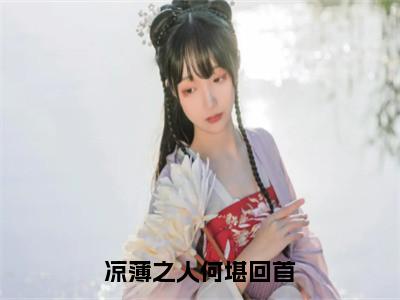 （热推新书）《凉薄之人何堪回首》全文免费阅读无弹窗大结局_扶叶瑶夜沧岭无弹窗全文阅读