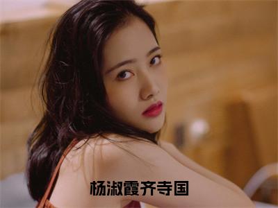 杨淑霞齐寺国的小说免费阅读（杨淑霞齐寺国的小说免费阅读）全文完整版免费阅读-杨淑霞齐寺国好书推荐