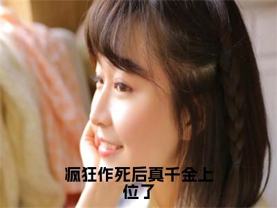 疯狂作死后真千金上位了小说（沈舒白）精彩章节-沈舒白全文免费在线阅读