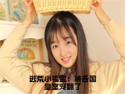 逃荒小福宝：被各国皇室宠翻了沈致宋晏宁正版美文欣赏沈致宋晏宁小说全文完整版免费阅读