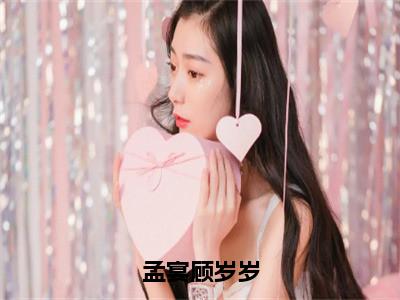 孟宴顾岁岁（孟宴顾岁岁）全文免费阅读无弹窗大结局_孟宴顾岁岁最新章节列表孟宴顾岁岁