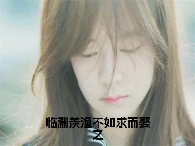 临渊羡渔不如求而娶之（池渔凌渊全文阅读）池渔凌渊新书热荐免费小说