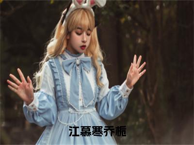 江慕寒乔栀的小说（江慕寒乔栀）免费阅读_江慕寒乔栀小说免费阅读（江慕寒乔栀）