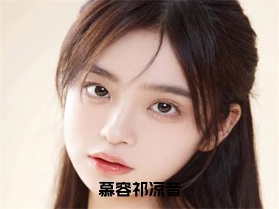 慕容祁凉音小说（凉音慕容祁）全文免费读无弹窗大结局_（凉音慕容祁小说免费慕容祁凉音阅读）