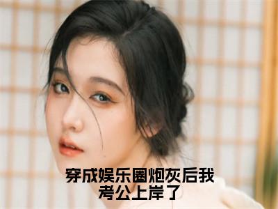 赵别枝陆熹朝（穿成娱乐圈炮灰后我考公上岸了）独家首发免费小说-（赵别枝陆熹朝）穿成娱乐圈炮灰后我考公上岸了小说全文在线阅读