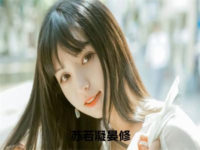 （苏若凝晏修）苏若凝晏修小说小说全文免费苏若凝晏修读最新章节列表（苏若凝晏修）