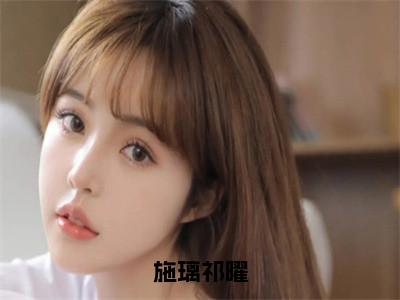 施璃祁曜施璃祁曜全文阅读施璃祁曜免费阅读无弹窗