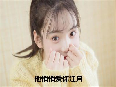 江月沈亦白小说免费下载阅读_（他悄悄爱你江月）江月沈亦白最新章节列表_（他悄悄爱你江月）