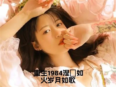 周擎宇（重生1984涅槃如火岁月如歌）小说全文无删减版在线阅读_重生1984涅槃如火岁月如歌（周擎宇无弹窗）_