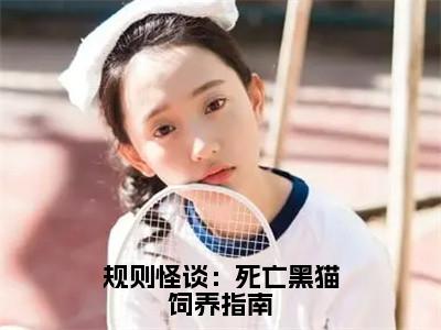 薛优（规则怪谈：死亡黑猫饲养指南）在哪免费看-小说（规则怪谈：死亡黑猫饲养指南）全文完整版免费阅读薛优