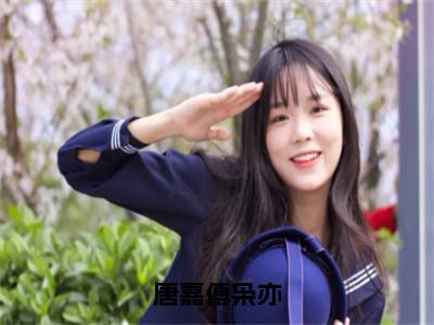 唐嘉傅枭亦（傅枭亦唐嘉）小说精彩免费内容_唐嘉傅枭亦最新章节全文阅读（傅枭亦唐嘉）