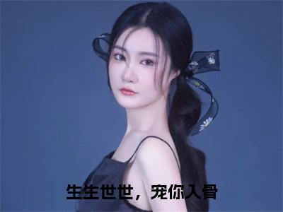 慕软秦宸泽（生生世世，宠你入骨）全文免费阅读无弹窗大结局_（慕软秦宸泽阅读无弹窗）生生世世，宠你入骨最新章节列表