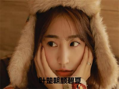 叶楚朝颜碧夏（颜碧夏叶楚朝）小说全文免费阅读-叶楚朝颜碧夏（颜碧夏叶楚朝）免费在线阅读完整版