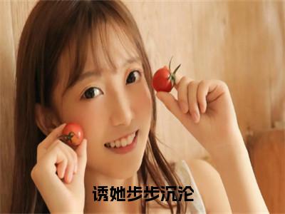 沈羡之温云汀（诱她步步沉沦）全文免费阅读无弹窗大结局_沈羡之温云汀在线阅读（诱她步步沉沦）