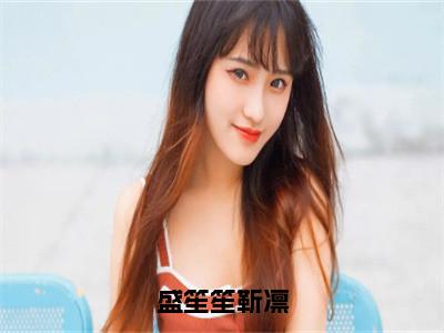 盛笙笙靳凛全文（靳凛盛笙笙小说）全文免费阅读无弹窗大结局_盛笙笙靳凛免费最新章节列表_（靳凛盛笙笙小说）