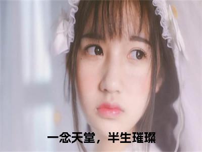 娄月唐蓉（一念天堂，半生璀璨）全文免费阅读无弹窗大结局_一念天堂，半生璀璨（娄月唐蓉）最新章节免费阅读