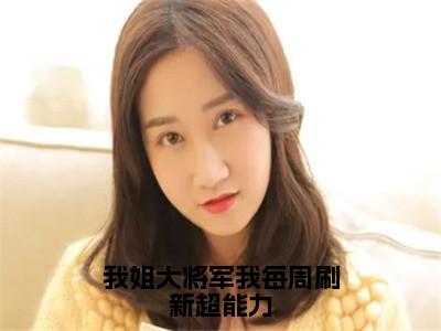 我姐大将军我每周刷新超能力小说（萧禹书）全文免费阅读无弹窗大结局_（萧禹书免费阅读）最新章节列表_（萧禹书）