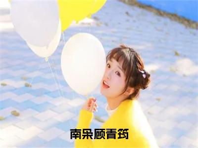南枭顾青筠小说全文（南枭顾青筠）免费阅读全文无弹窗大结局_南枭顾青筠免费阅读无弹窗小说_
