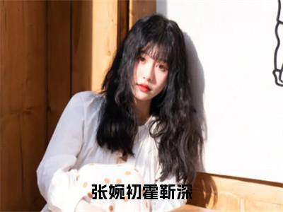 张婉初霍靳深小说在线阅读全文无弹窗大结局_张婉初霍靳深小说免费最新章节列表