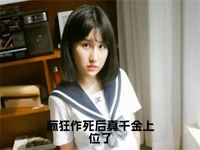 疯狂作死后真千金上位了全文免费阅读无弹窗大结局_疯狂作死后真千金上位了全文阅读_（沈舒白）