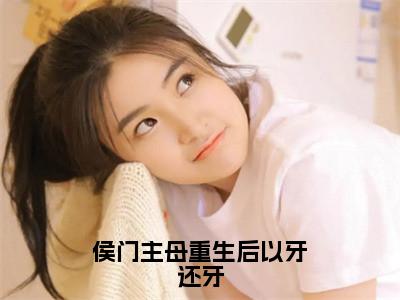 侯门主母重生后以牙还牙小说（金曦月）小说全文免费金曦月读无弹窗大结局（侯门主母重生后以牙还牙）